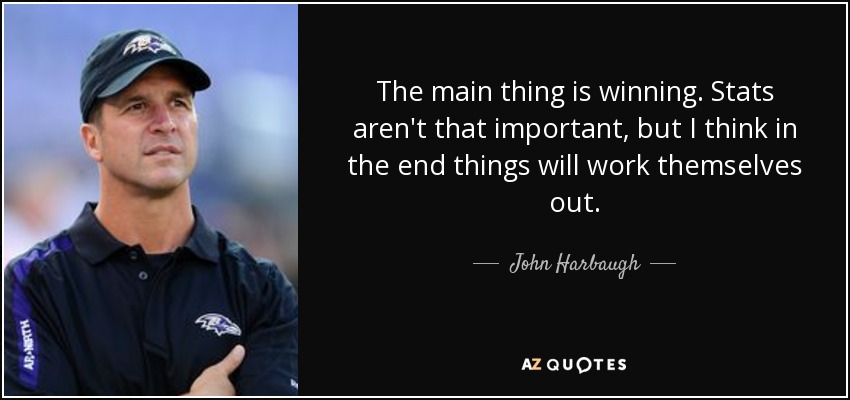 The main thing is winning. Stats aren't that important, but I think in the end things will work themselves out. - John Harbaugh