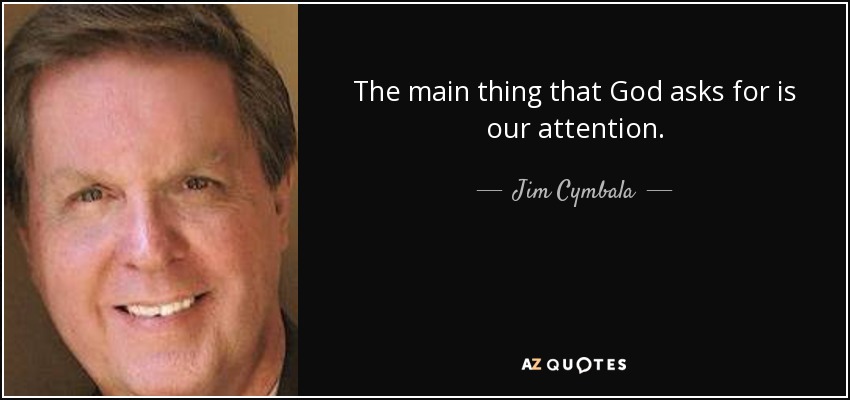 The main thing that God asks for is our attention. - Jim Cymbala