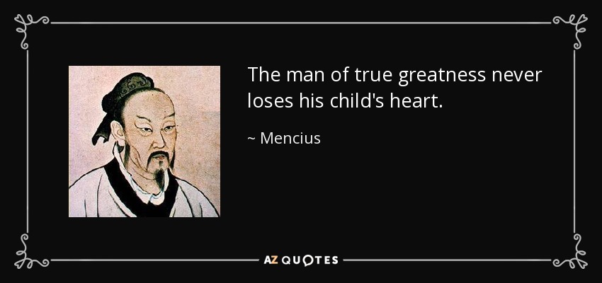 The man of true greatness never loses his child's heart. - Mencius