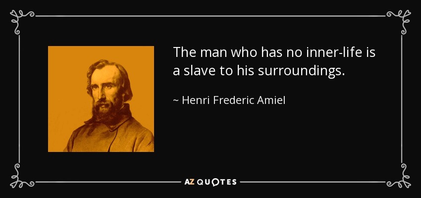 The man who has no inner-life is a slave to his surroundings. - Henri Frederic Amiel