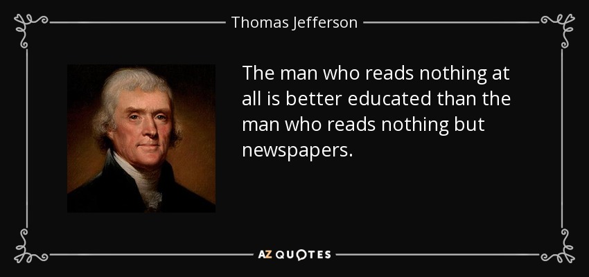 The man who reads nothing at all is better educated than the man who reads nothing but newspapers. - Thomas Jefferson