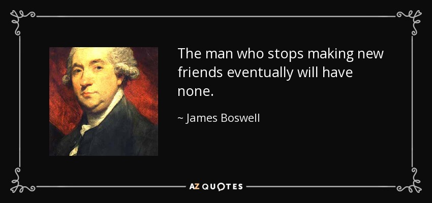 El hombre que deja de hacer nuevos amigos acaba por no tener ninguno. - James Boswell