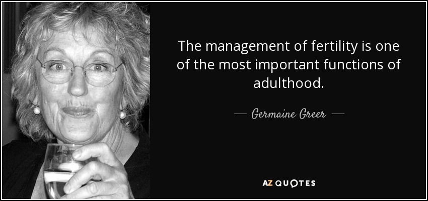 La gestión de la fertilidad es una de las funciones más importantes de la edad adulta. - Germaine Greer