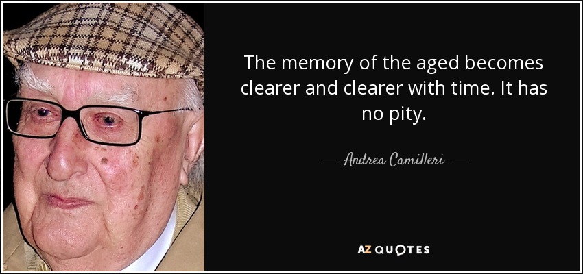The memory of the aged becomes clearer and clearer with time. It has no pity. - Andrea Camilleri