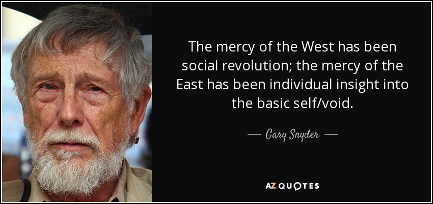 The mercy of the West has been social revolution; the mercy of the East has been individual insight into the basic self/void. - Gary Snyder