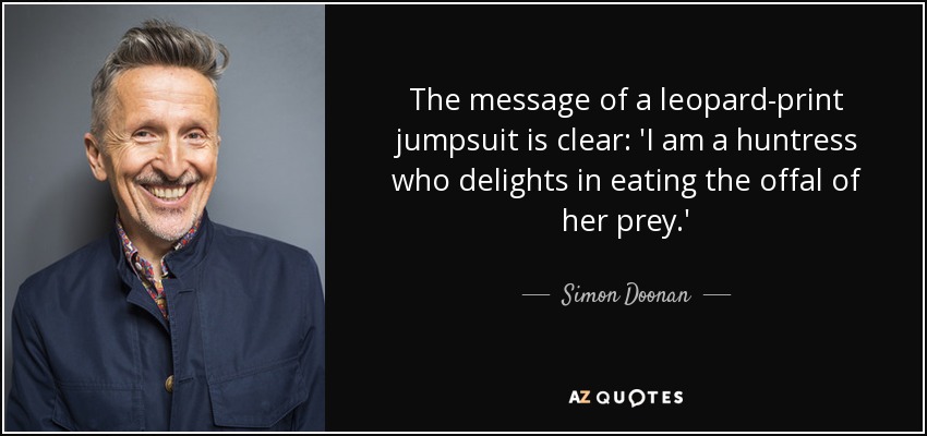 The message of a leopard-print jumpsuit is clear: 'I am a huntress who delights in eating the offal of her prey.' - Simon Doonan