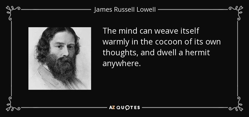 La mente puede entretejerse cálidamente en el capullo de sus propios pensamientos y habitar como un ermitaño en cualquier parte. - James Russell Lowell