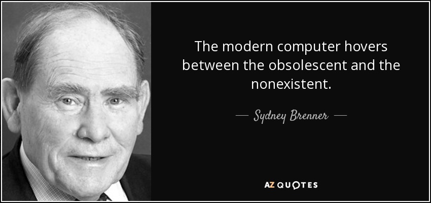 The modern computer hovers between the obsolescent and the nonexistent. - Sydney Brenner