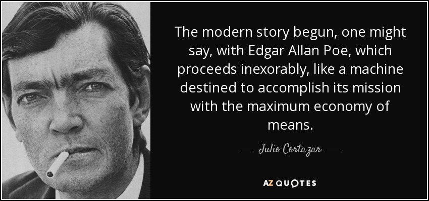 La historia moderna comenzó, podría decirse, con Edgar Allan Poe, que avanza inexorablemente, como una máquina destinada a cumplir su misión con la máxima economía de medios. - Julio Cortázar