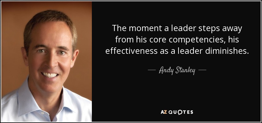 The moment a leader steps away from his core competencies, his effectiveness as a leader diminishes. - Andy Stanley