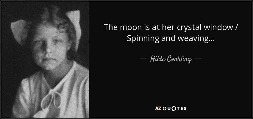 The moon is at her crystal window / Spinning and weaving... - Hilda Conkling