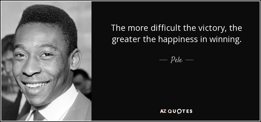 The more difficult the victory, the greater the happiness in winning. - Pele