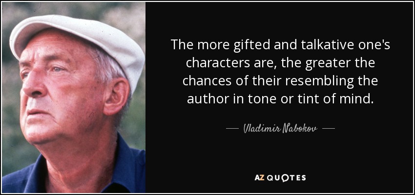 Cuanto más dotados y locuaces son los personajes, mayores son las posibilidades de que se parezcan al autor en el tono o el tinte de su mente. - Vladimir Nabokov