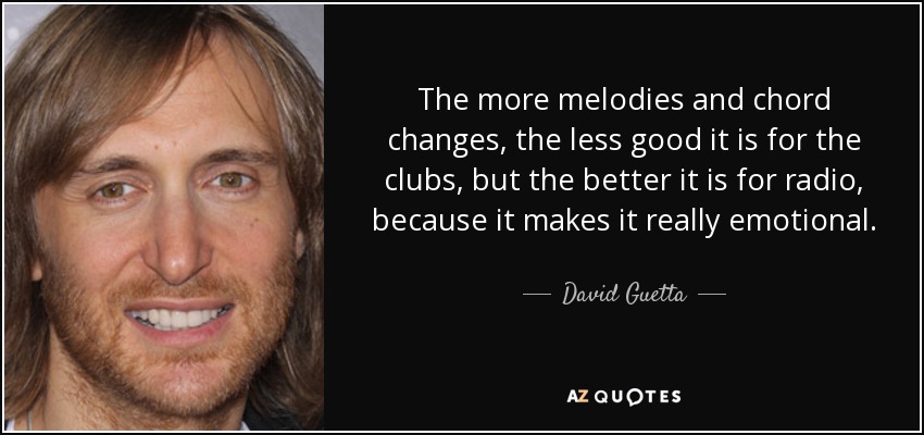 Cuantas más melodías y cambios de acordes, menos bueno es para los clubes, pero mejor es para la radio, porque lo hace realmente emotivo. - David Guetta