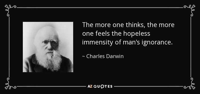 The more one thinks, the more one feels the hopeless immensity of man's ignorance. - Charles Darwin