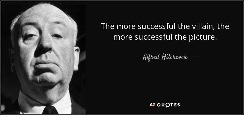 The more successful the villain, the more successful the picture. - Alfred Hitchcock