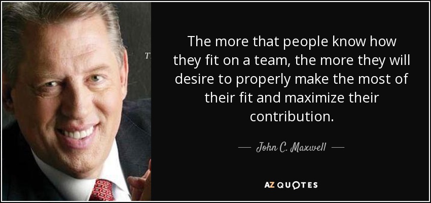 Cuanto más sepan las personas cómo encajan en un equipo, más desearán sacar el máximo partido de su encaje y maximizar su contribución. - John C. Maxwell