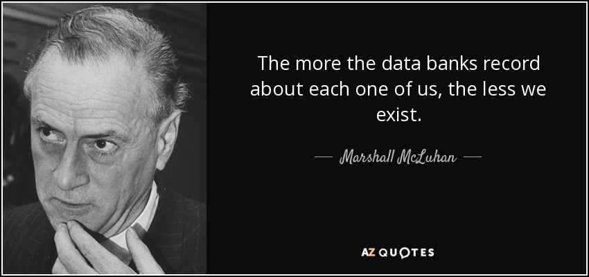 The more the data banks record about each one of us, the less we exist. - Marshall McLuhan