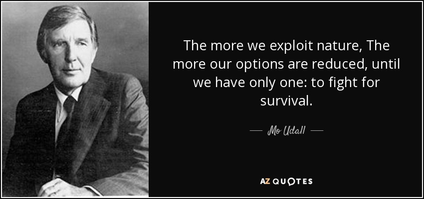 The more we exploit nature, The more our options are reduced, until we have only one: to fight for survival. - Mo Udall