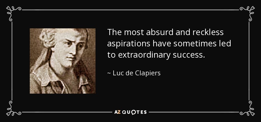 Las aspiraciones más absurdas y temerarias han conducido a veces a éxitos extraordinarios. - Luc de Clapiers
