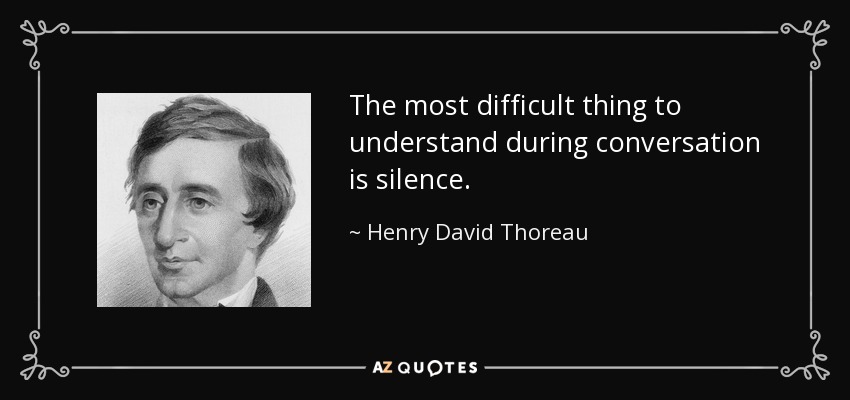 The most difficult thing to understand during conversation is silence. - Henry David Thoreau