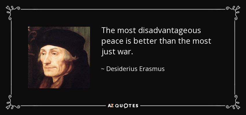 La paz más desventajosa es mejor que la guerra más justa. - Desiderio Erasmo