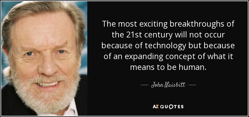 The most exciting breakthroughs of the 21st century will not occur because of technology but because of an expanding concept of what it means to be human. - John Naisbitt