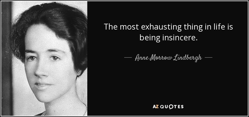 The most exhausting thing in life is being insincere. - Anne Morrow Lindbergh