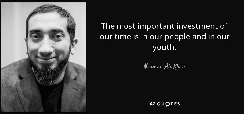 The most important investment of our time is in our people and in our youth. - Nouman Ali Khan