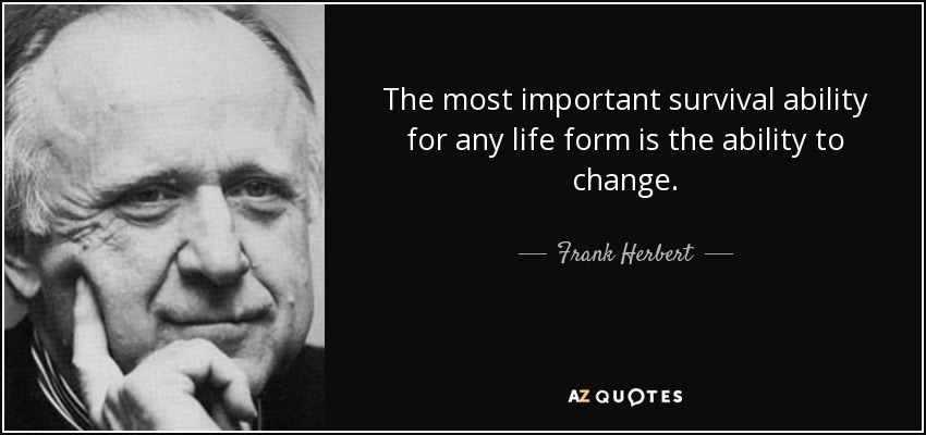 The most important survival ability for any life form is the ability to change. - Frank Herbert