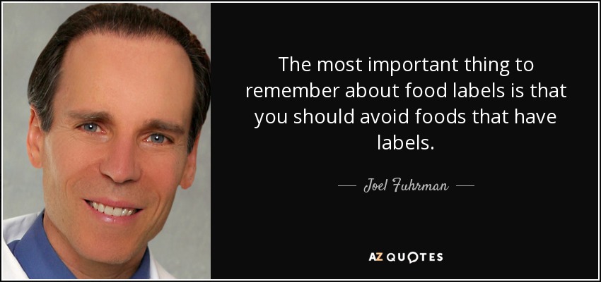 The most important thing to remember about food labels is that you should avoid foods that have labels. - Joel Fuhrman