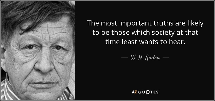 Es probable que las verdades más importantes sean las que la sociedad de ese momento menos quiera oír. - W. H. Auden