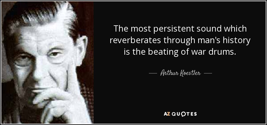 The most persistent sound which reverberates through man's history is the beating of war drums. - Arthur Koestler