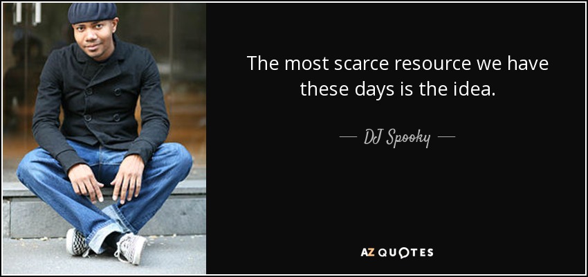 The most scarce resource we have these days is the idea. - DJ Spooky