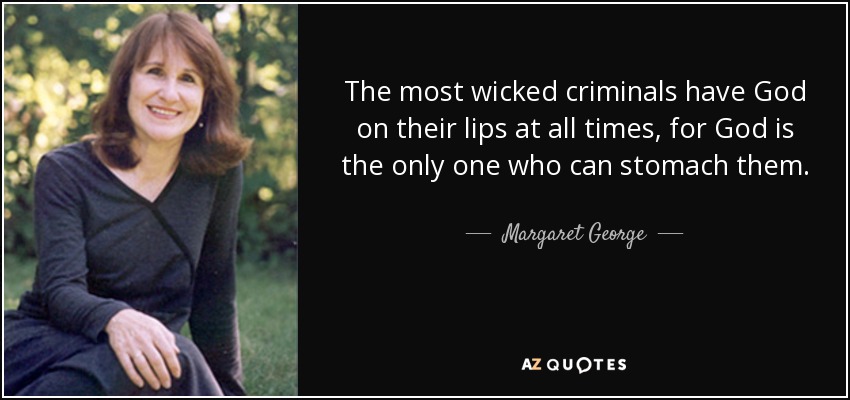 The most wicked criminals have God on their lips at all times, for God is the only one who can stomach them. - Margaret George