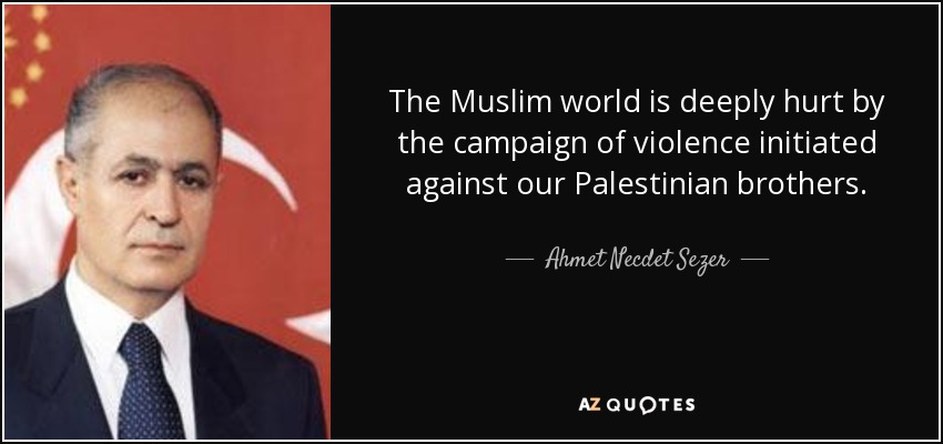 The Muslim world is deeply hurt by the campaign of violence initiated against our Palestinian brothers. - Ahmet Necdet Sezer