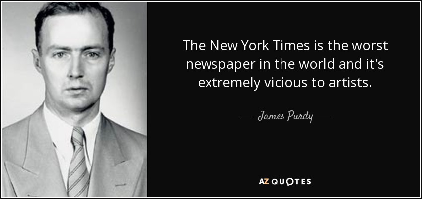 The New York Times is the worst newspaper in the world and it's extremely vicious to artists. - James Purdy