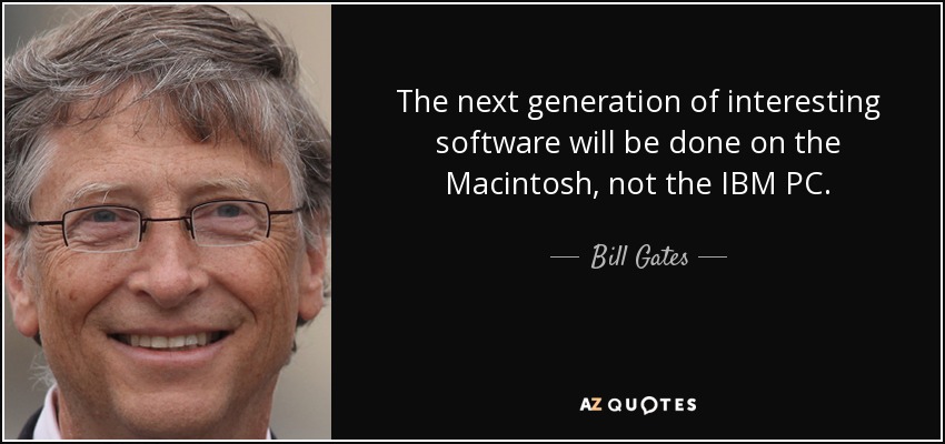 The next generation of interesting software will be done on the Macintosh, not the IBM PC. - Bill Gates