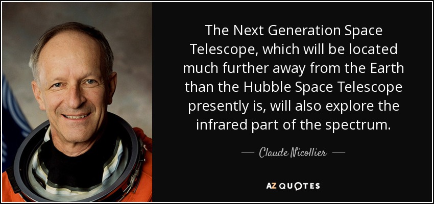 The Next Generation Space Telescope, which will be located much further away from the Earth than the Hubble Space Telescope presently is, will also explore the infrared part of the spectrum. - Claude Nicollier