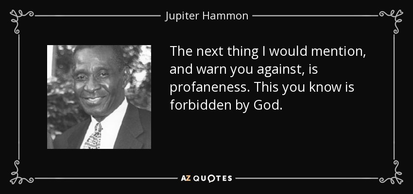 The next thing I would mention, and warn you against, is profaneness. This you know is forbidden by God. - Jupiter Hammon