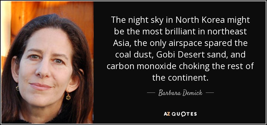 The night sky in North Korea might be the most brilliant in northeast Asia, the only airspace spared the coal dust, Gobi Desert sand, and carbon monoxide choking the rest of the continent. - Barbara Demick