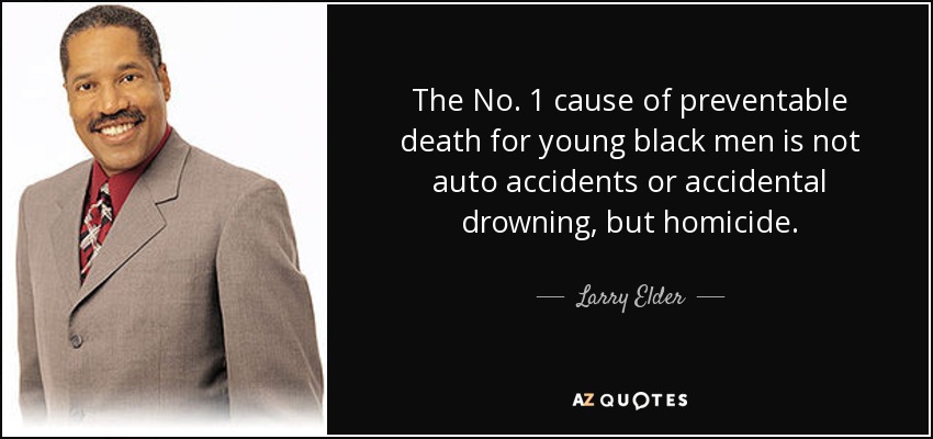 La primera causa de muerte evitable entre los jóvenes negros no son los accidentes de tráfico ni los ahogamientos accidentales, sino los homicidios. - Larry Elder