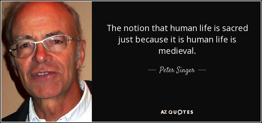 The notion that human life is sacred just because it is human life is medieval. - Peter Singer