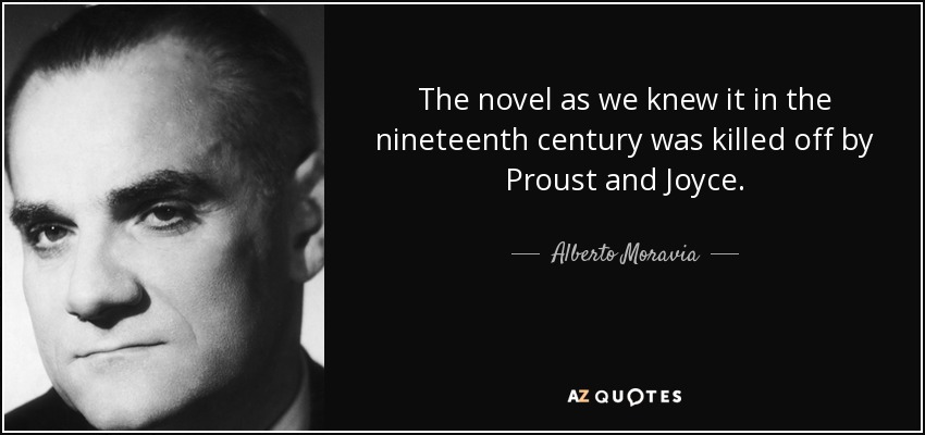 The novel as we knew it in the nineteenth century was killed off by Proust and Joyce. - Alberto Moravia