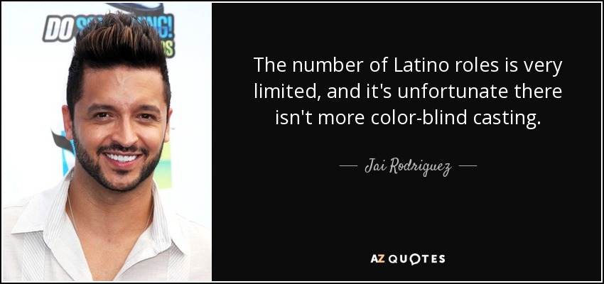 The number of Latino roles is very limited, and it's unfortunate there isn't more color-blind casting. - Jai Rodriguez