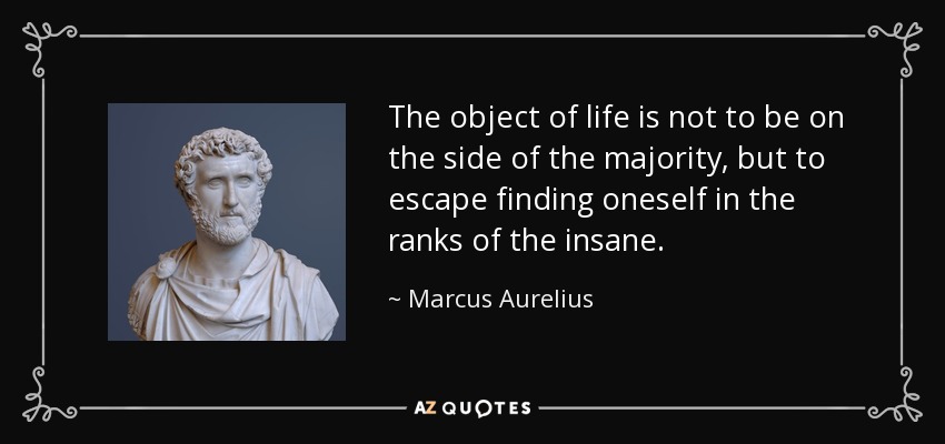 El objetivo de la vida no es estar del lado de la mayoría, sino evitar encontrarse en las filas de los locos. - Marcus Aurelius