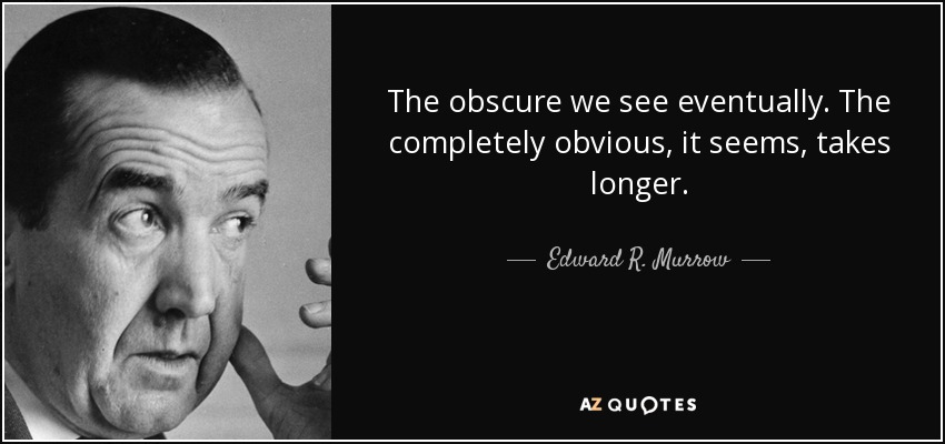 Lo oscuro lo vemos con el tiempo. Lo completamente obvio, al parecer, tarda más. - Edward R. Murrow