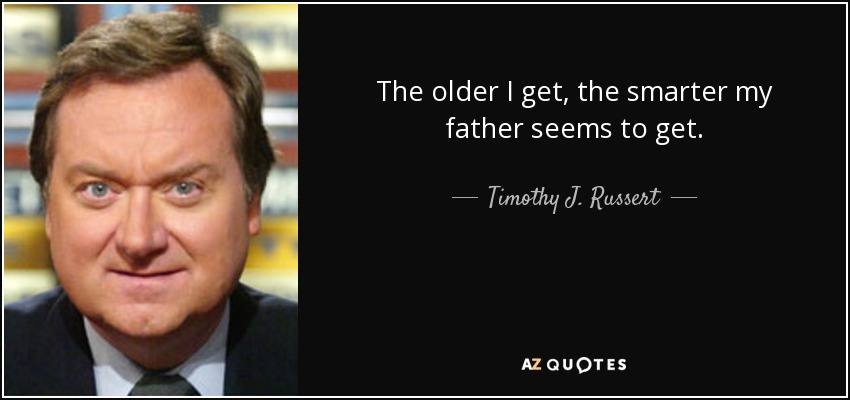 The older I get, the smarter my father seems to get. - Timothy J. Russert