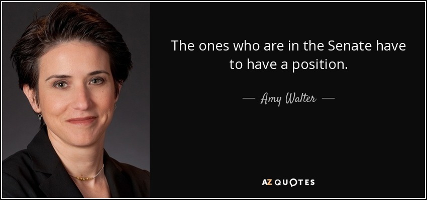 The ones who are in the Senate have to have a position. - Amy Walter