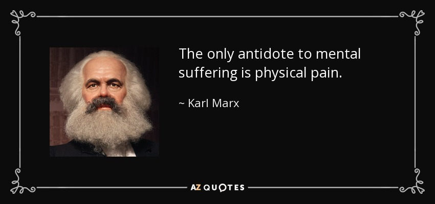 The only antidote to mental suffering is physical pain. - Karl Marx